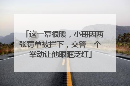 这一幕很暖，小哥因两张罚单被拦下，交警一个举动让他眼眶泛红