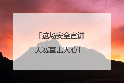 这场安全宣讲大赛直击人心
