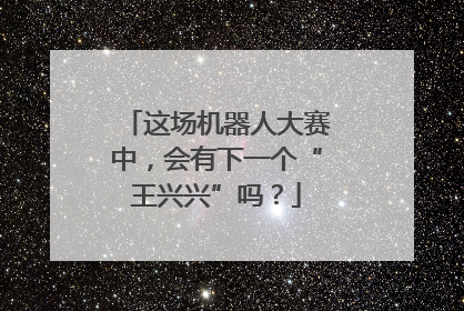 这场机器人大赛中，会有下一个“王兴兴”吗？
