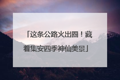 这条公路火出圈！藏着集安四季神仙美景