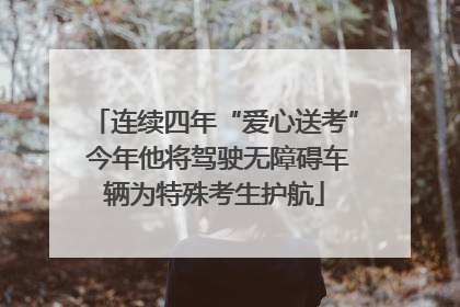连续四年“爱心送考” 今年他将驾驶无障碍车辆为特殊考生护航