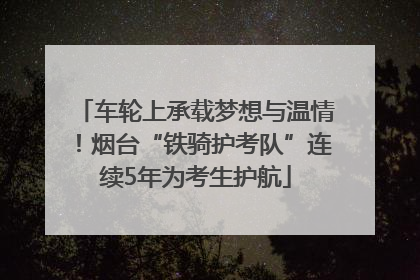 车轮上承载梦想与温情！烟台“铁骑护考队”连续5年为考生护航