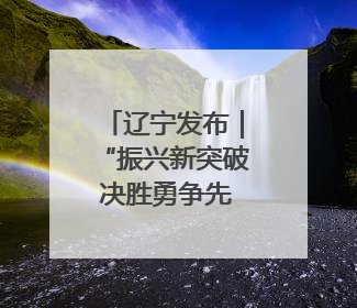 辽宁发布｜“振兴新突破 决胜勇争先”本溪市锚定GDP增长6%目标推进十项重点工作
