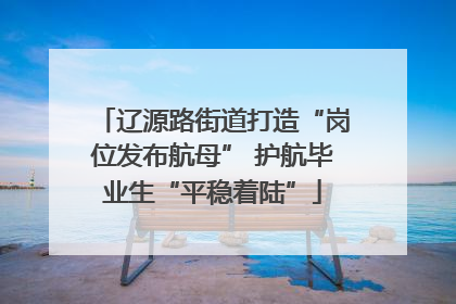 辽源路街道打造“岗位发布航母” 护航毕业生“平稳着陆”