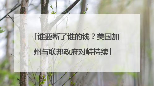 谁要断了谁的钱？美国加州与联邦政府对峙持续