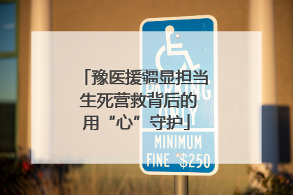 豫医援疆显担当 生死营救背后的用“心”守护