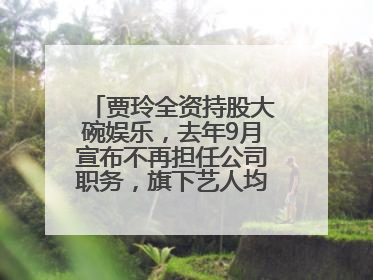 贾玲全资持股大碗娱乐，去年9月宣布不再担任公司职务，旗下艺人均不续约