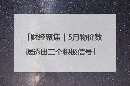 财经聚焦｜5月物价数据透出三个积极信号