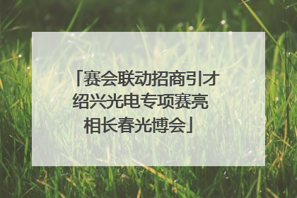 赛会联动招商引才 绍兴光电专项赛亮相长春光博会
