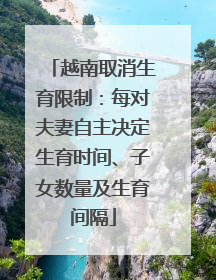 越南取消生育限制：每对夫妻自主决定生育时间、子女数量及生育间隔