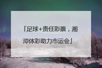 足球+责任彩票，湘潭体彩助力市运会