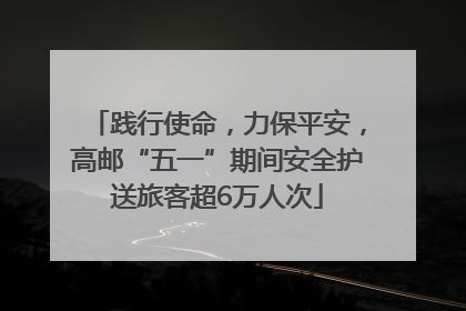 践行使命，力保平安，高邮“五一”期间安全护送旅客超6万人次