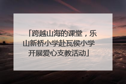 跨越山海的课堂，乐山新桥小学赴瓦侯小学开展爱心支教活动