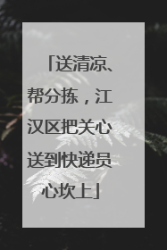 送清凉、帮分拣，江汉区把关心送到快递员心坎上