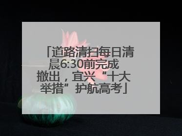 道路清扫每日清晨6:30前完成撤出，宜兴“十大举措”护航高考