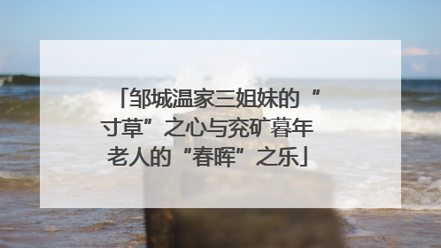邹城温家三姐妹的“寸草”之心与兖矿暮年老人的“春晖”之乐