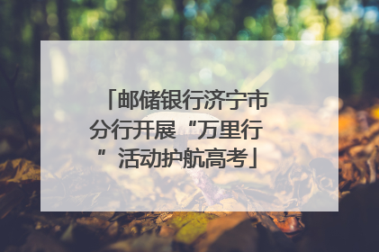 邮储银行济宁市分行开展“万里行”活动护航高考