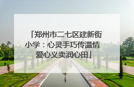 郑州市二七区建新街小学：心灵手巧传温情 爱心义卖润心田