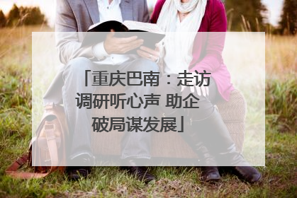 重庆巴南：走访调研听心声 助企破局谋发展