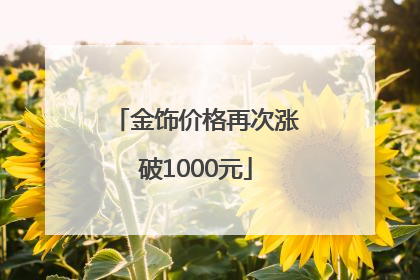 金饰价格再次涨破1000元