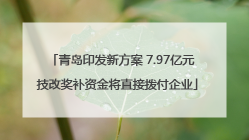 青岛印发新方案 7.97亿元技改奖补资金将直接拨付企业