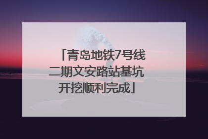 青岛地铁7号线二期文安路站基坑开挖顺利完成
