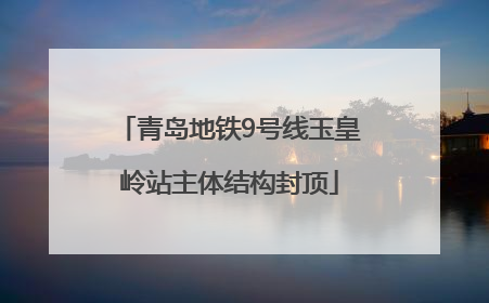 青岛地铁9号线玉皇岭站主体结构封顶