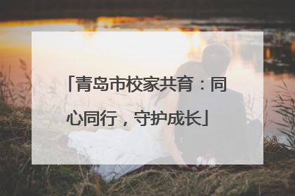 青岛市校家共育：同心同行，守护成长