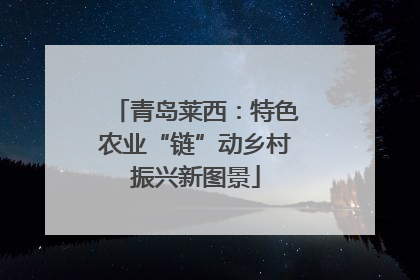 青岛莱西：特色农业“链”动乡村振兴新图景