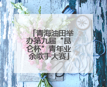 青海油田举办第九届“昆仑杯”青年业余歌手大赛