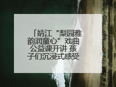 靖江“梨园雅韵润童心”戏曲公益课开讲 孩子们沉浸式感受戏曲艺术魅力