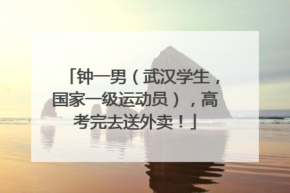 钟一男（武汉学生，国家一级运动员），高考完去送外卖！