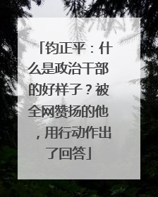 钧正平：什么是政治干部的好样子？被全网赞扬的他，用行动作出了回答