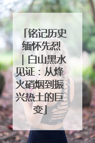 铭记历史 缅怀先烈｜白山黑水见证：从烽火硝烟到振兴热土的巨变