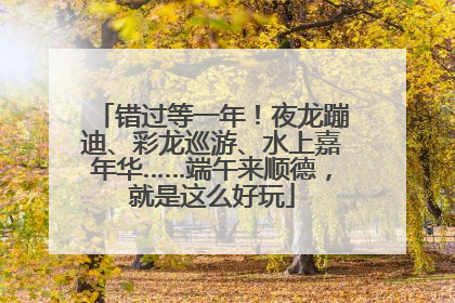 错过等一年！夜龙蹦迪、彩龙巡游、水上嘉年华……端午来顺德，就是这么好玩