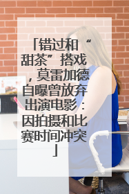 错过和“甜茶”搭戏，莫雷加德自曝曾放弃出演电影：因拍摄和比赛时间冲突