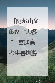 阿尔山文旅备“大餐” 喜迎高考生暑期游