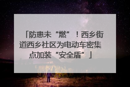 防患未“燃”！西乡街道西乡社区为电动车密集点加装“安全盾”