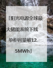 阳光电源全球最大储能系统下线 单柜容量破12.5MWh