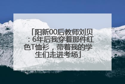 阳新00后教师刘贝：6年后我穿着那件红色T恤衫，带着我的学生们走进考场