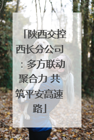 陕西交控西长分公司：多方联动聚合力 共筑平安高速路