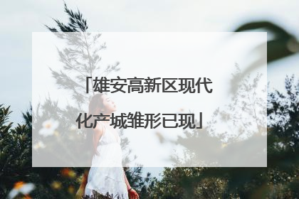 雄安高新区现代化产城雏形已现
