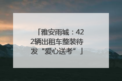 雅安雨城：422辆出租车整装待发“爱心送考”