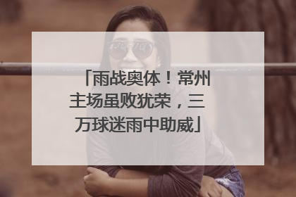 雨战奥体！常州主场虽败犹荣，三万球迷雨中助威