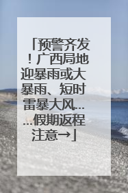 预警齐发！广西局地迎暴雨或大暴雨、短时雷暴大风……假期返程注意→