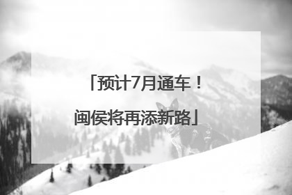 预计7月通车！闽侯将再添新路