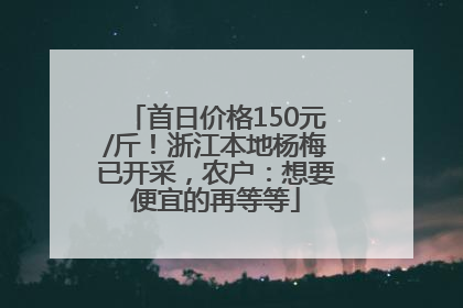 首日价格150元/斤！浙江本地杨梅已开采，农户：想要便宜的再等等
