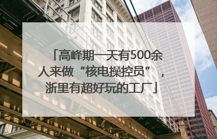 高峰期一天有500余人来做“核电操控员”，浙里有超好玩的工厂