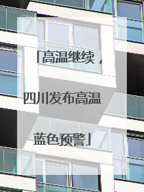 高温继续，四川发布高温蓝色预警