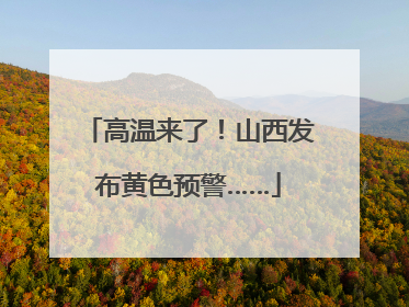 高温来了！山西发布黄色预警……